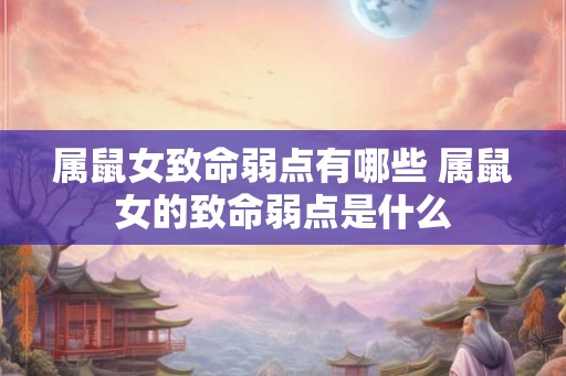 属鼠女致命弱点有哪些 属鼠女的致命弱点是什么
