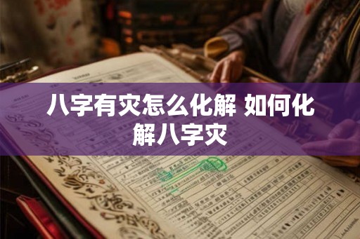八字有灾怎么化解 如何化解八字灾