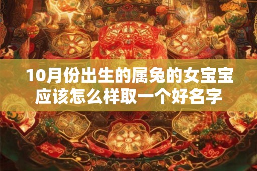 10月份出生的属兔的女宝宝应该怎么样取一个好名字 10月份出生的属兔的女宝宝应该怎么样取一个好名字