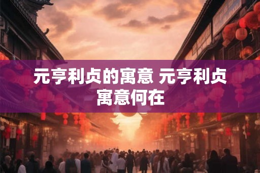 元亨利贞的寓意 元亨利贞寓意何在