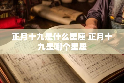 正月十九是什么星座 正月十九是哪个星座