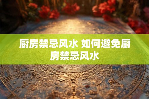 厨房禁忌风水 如何避免厨房禁忌风水