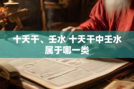 十天干、壬水 十天干中壬水属于哪一类
