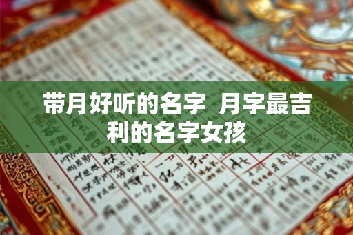 带月好听的名字  月字最吉利的名字女孩