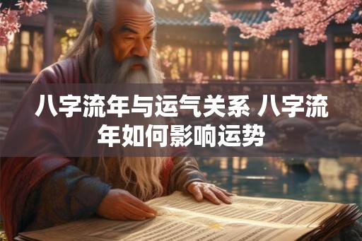 八字流年与运气关系 八字流年如何影响运势