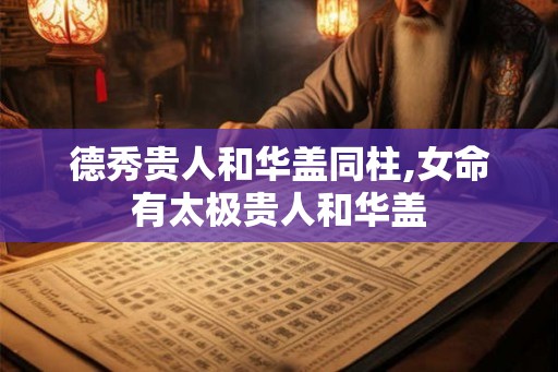 德秀贵人和华盖同柱,女命有太极贵人和华盖