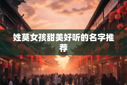 姓莫女孩甜美好听的名字推荐 姓莫女孩甜美好听的名字推荐
