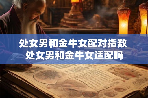 处女男和金牛女配对指数 处女男和金牛女适配吗