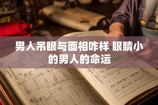 男人吊眼与面相咋样 眼睛小的男人的命运