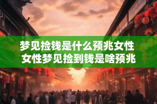 梦见捡钱是什么预兆女性 女性梦见捡到钱是啥预兆 梦见捡钱是什么预兆女性 女性梦见捡到钱是啥预兆