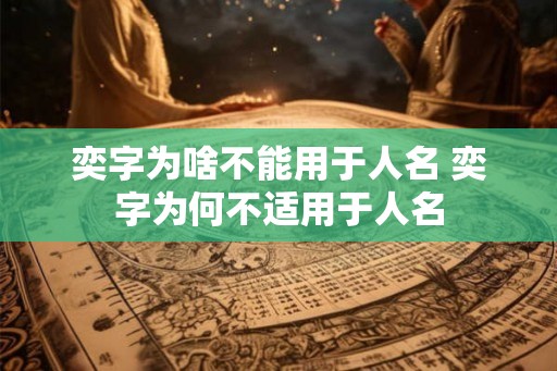 奕字为啥不能用于人名 奕字为何不适用于人名 奕字为啥不能用于人名 奕字为何不适用于人名