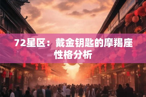 72星区：戴金钥匙的摩羯座性格分析