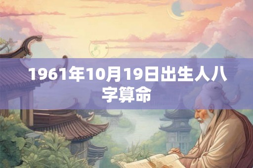 1961年10月19日出生人八字算命