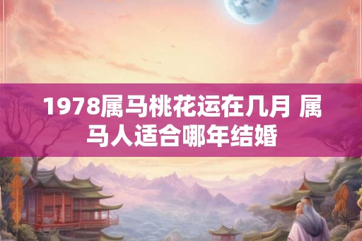 1978属马桃花运在几月 属马人适合哪年结婚