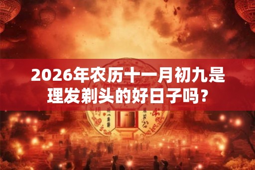 2026年农历十一月初九是理发剃头的好日子吗？
