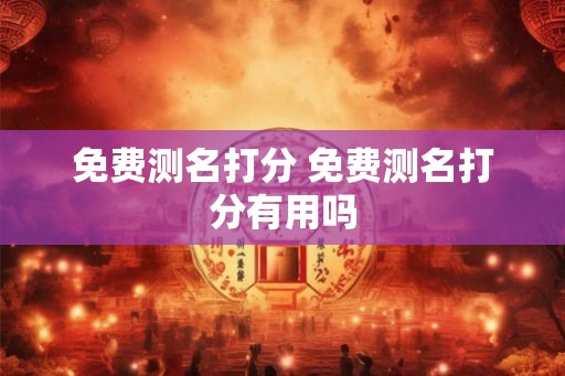免费测名打分 免费测名打分有用吗