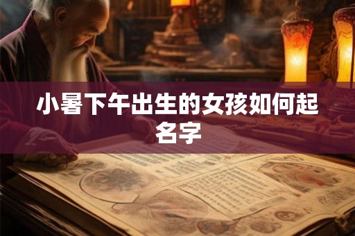 小暑下午出生的女孩如何起名字