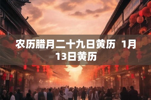 农历腊月二十九日黄历  1月13日黄历