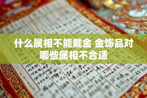 什么属相不能戴金 金饰品对哪些属相不合适