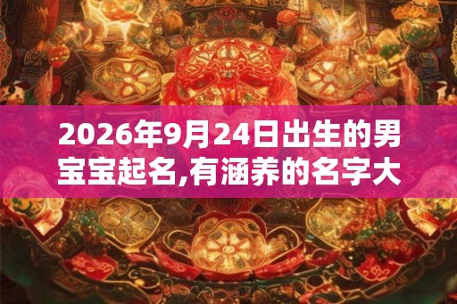 2026年9月24日出生的男宝宝起名,有涵养的名字大全