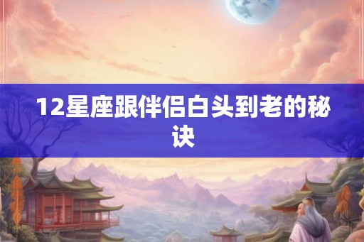 12星座跟伴侣白头到老的秘诀