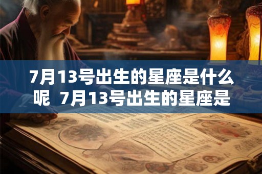 7月13号出生的星座是什么呢 7月13号出生的星座是什么呢 7月13号出生的星座是什么呢 7月13号出生的星座是什么呢