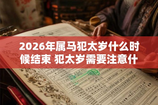 2026年属马犯太岁什么时候结束 犯太岁需要注意什么