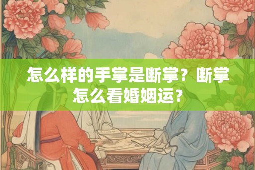 怎么样的手掌是断掌？断掌怎么看婚姻运？