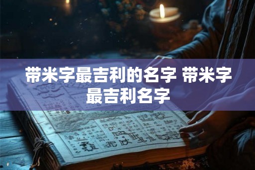 带米字最吉利的名字 带米字最吉利名字