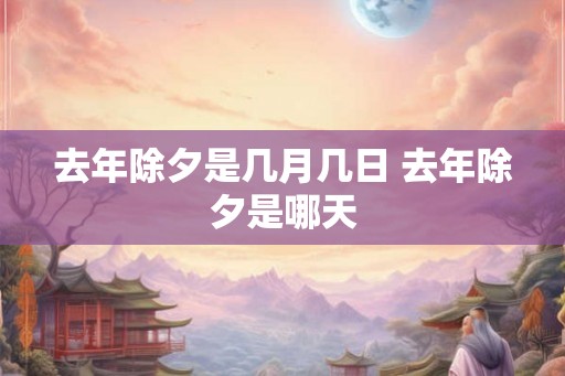 去年除夕是几月几日 去年除夕是哪天
