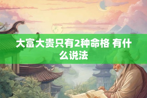 大富大贵只有2种命格 有什么说法