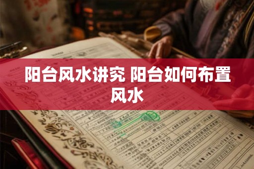 阳台风水讲究 阳台如何布置风水