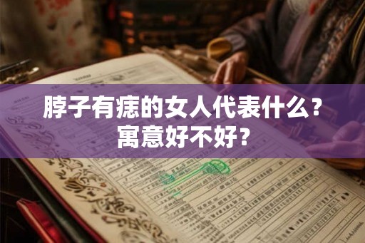脖子有痣的女人代表什么？寓意好不好？