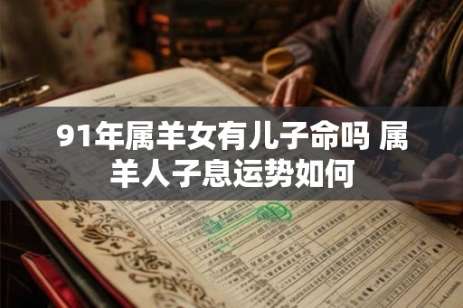 91年属羊女有儿子命吗 属羊人子息运势如何