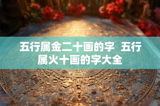 五行属金二十画的字  五行属火十画的字大全