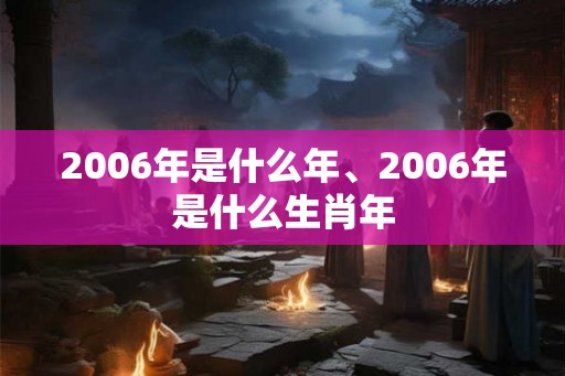 2006年是什么年、2006年是什么生肖年