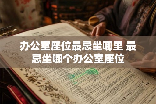 办公室座位最忌坐哪里 最忌坐哪个办公室座位