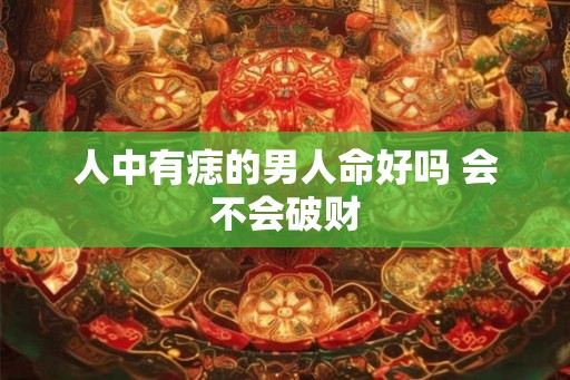 人中有痣的男人命好吗 会不会破财