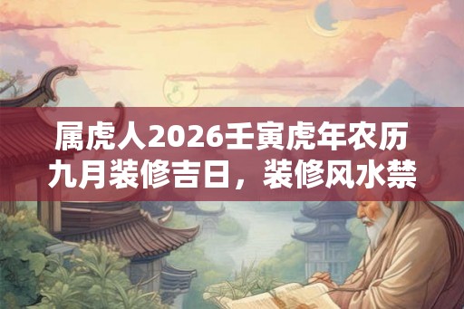 属虎人2026壬寅虎年农历九月装修吉日，装修风水禁忌有什么？