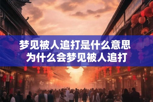 梦见被人追打是什么意思 为什么会梦见被人追打