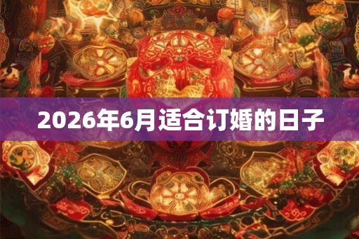 2026年6月适合订婚的日子