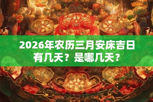2026年农历三月安床吉日有几天？是哪几天？