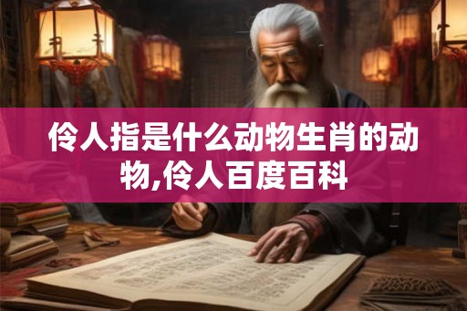 伶人指是什么动物生肖的动物,伶人百度百科