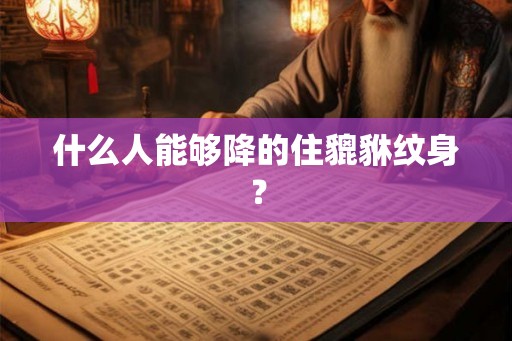 什么人能够降的住貔貅纹身？