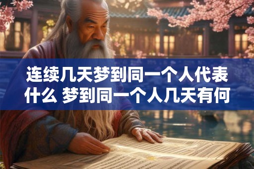 连续几天梦到同一个人代表什么 梦到同一个人几天有何含义