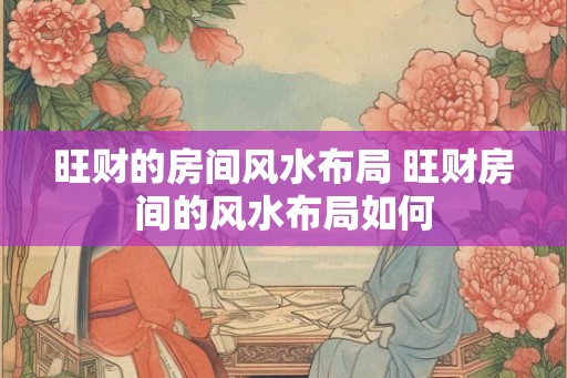 旺财的房间风水布局 旺财房间的风水布局如何