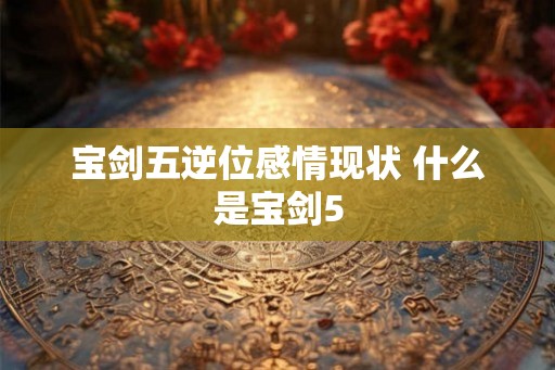 宝剑五逆位感情现状 什么是宝剑5