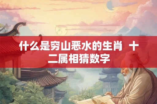 什么是穷山恶水的生肖  十二属相猜数字