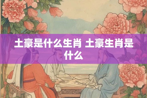 土豪是什么生肖 土豪生肖是什么
