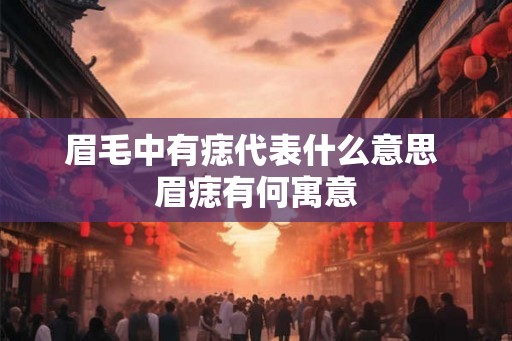 眉毛中有痣代表什么意思 眉痣有何寓意